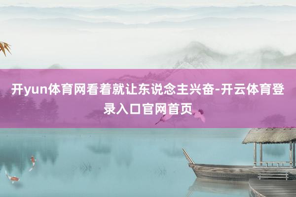 开yun体育网看着就让东说念主兴奋-开云体育登录入口官网首页