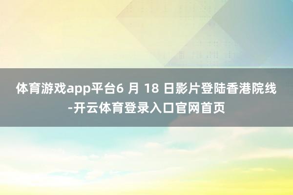 体育游戏app平台6 月 18 日影片登陆香港院线-开云体育登录入口官网首页