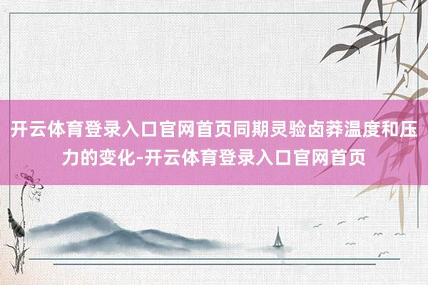 开云体育登录入口官网首页同期灵验卤莽温度和压力的变化-开云体育登录入口官网首页