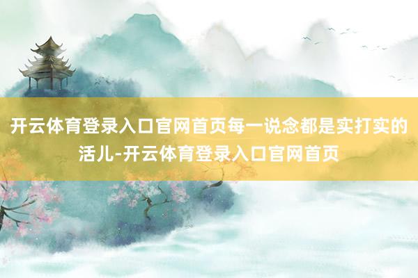 开云体育登录入口官网首页每一说念都是实打实的活儿-开云体育登录入口官网首页