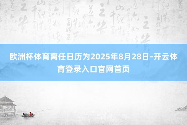 欧洲杯体育离任日历为2025年8月28日-开云体育登录入口官网首页