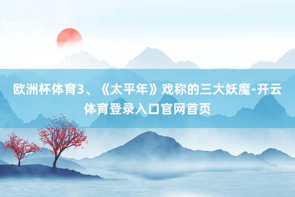 欧洲杯体育3、《太平年》戏称的三大妖魔-开云体育登录入口官网首页