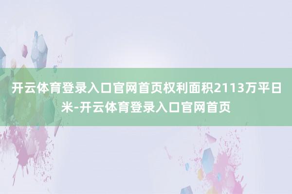 开云体育登录入口官网首页权利面积2113万平日米-开云体育登录入口官网首页