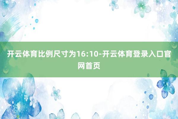 开云体育比例尺寸为16:10-开云体育登录入口官网首页