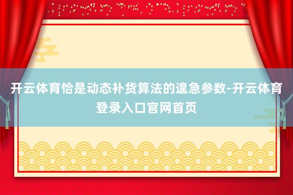 开云体育恰是动态补货算法的遑急参数-开云体育登录入口官网首页