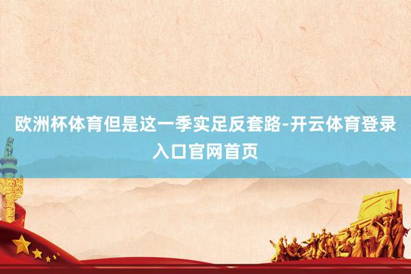 欧洲杯体育但是这一季实足反套路-开云体育登录入口官网首页