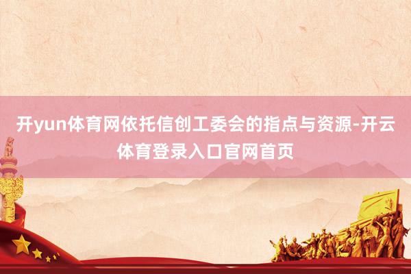 开yun体育网依托信创工委会的指点与资源-开云体育登录入口官网首页