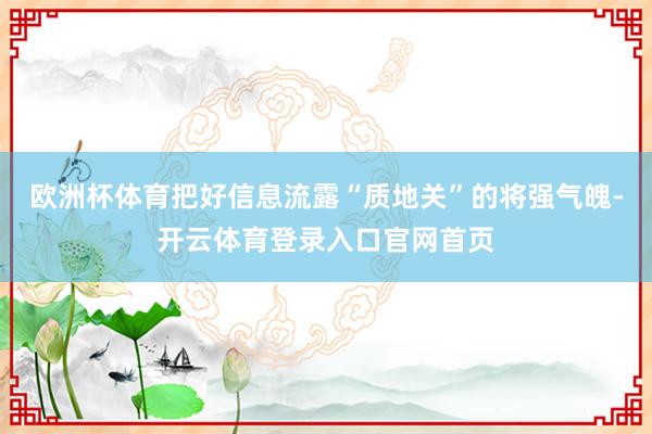 欧洲杯体育把好信息流露“质地关”的将强气魄-开云体育登录入口官网首页