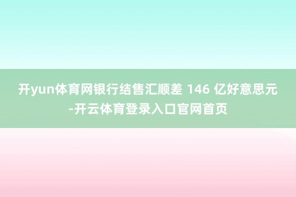 开yun体育网银行结售汇顺差 146 亿好意思元-开云体育登录入口官网首页