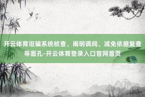 开云体育诳骗系统核查、阐明调阅、减免依据复查等面孔-开云体育登录入口官网首页