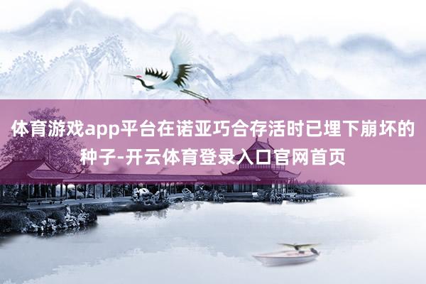 体育游戏app平台在诺亚巧合存活时已埋下崩坏的种子-开云体育登录入口官网首页